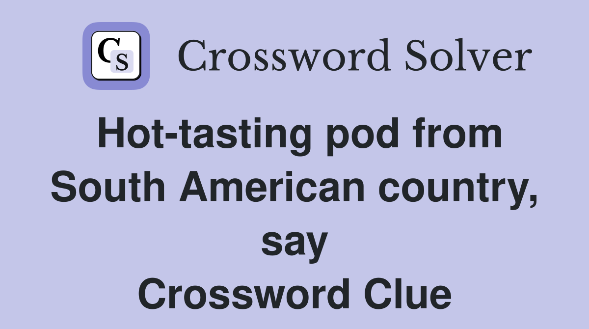 Hot-tasting pod from South American country, say Crossword Clue
