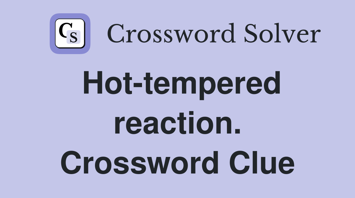 Hot-tempered reaction. Crossword Clue