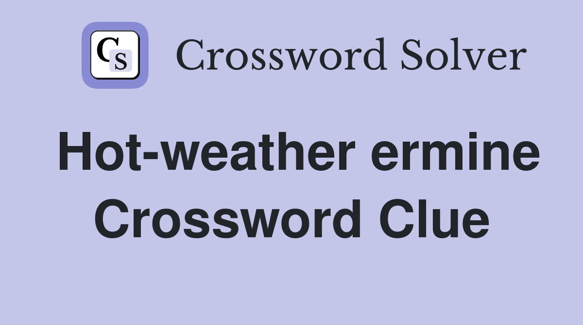 Hot-weather ermine Crossword Clue