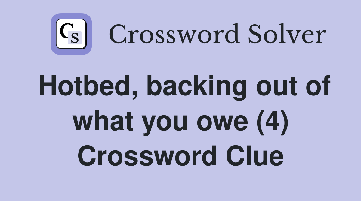 Hotbed, backing out of what you owe (4) Crossword Clue