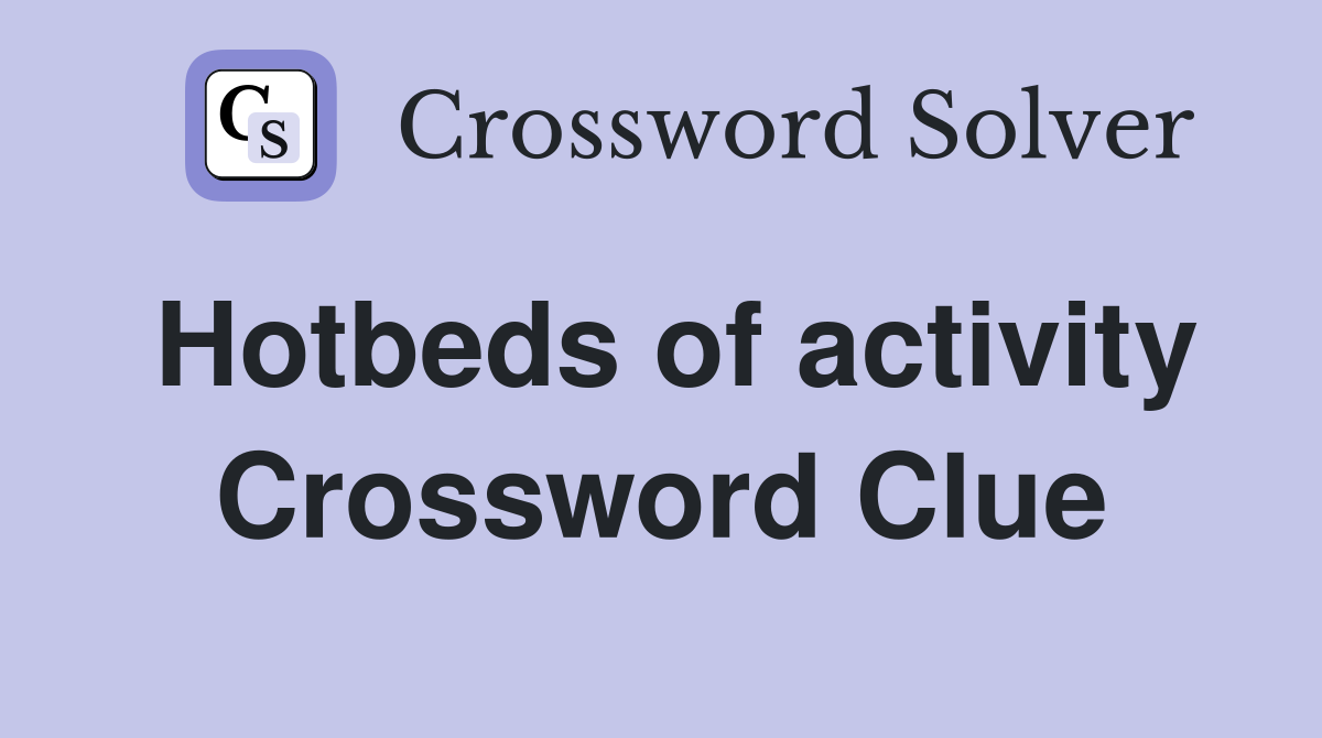 Hotbeds of activity Crossword Clue