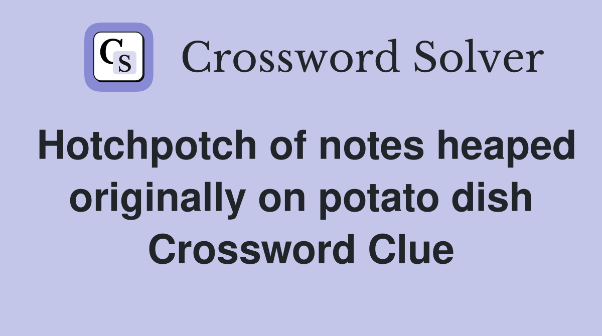 Hotchpotch of notes heaped originally on potato dish Crossword Clue