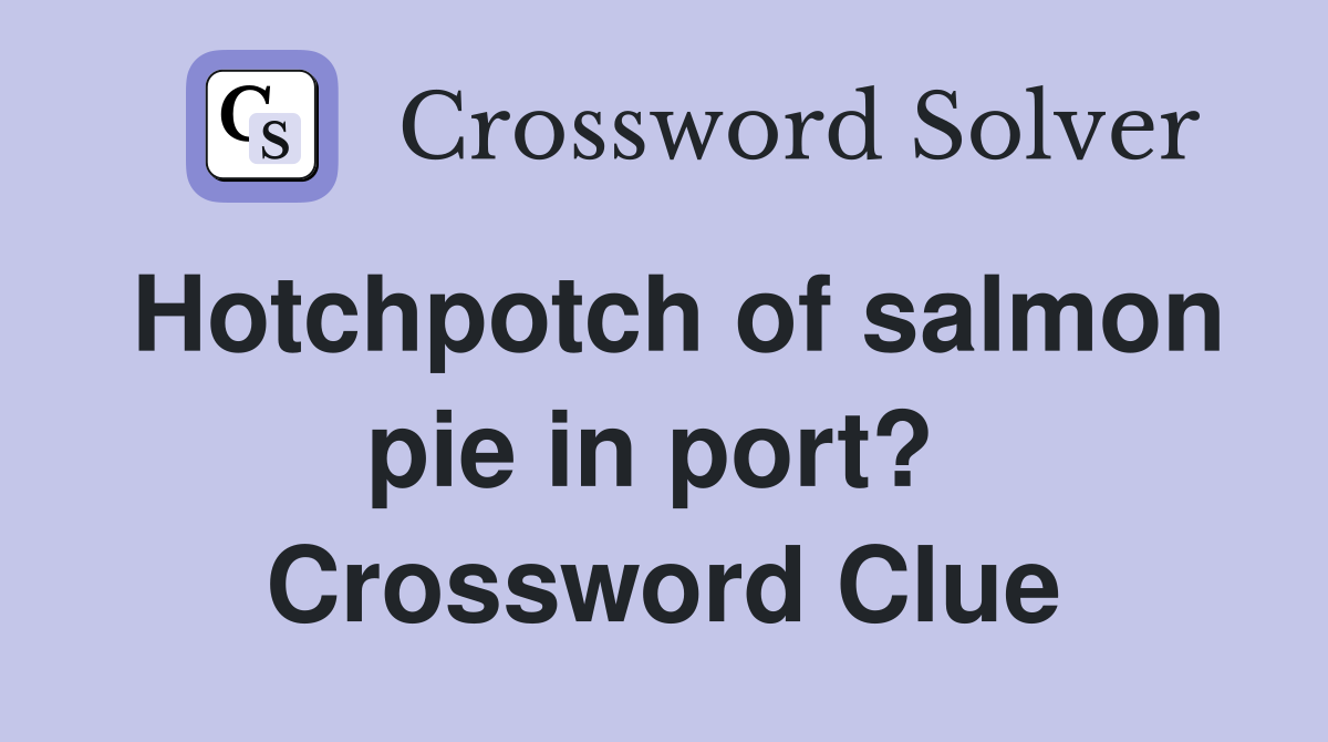 Hotchpotch of salmon pie in port?  Crossword Clue