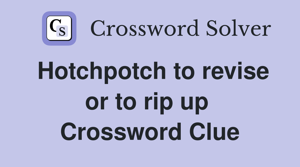 Hotchpotch to revise or to rip up  Crossword Clue