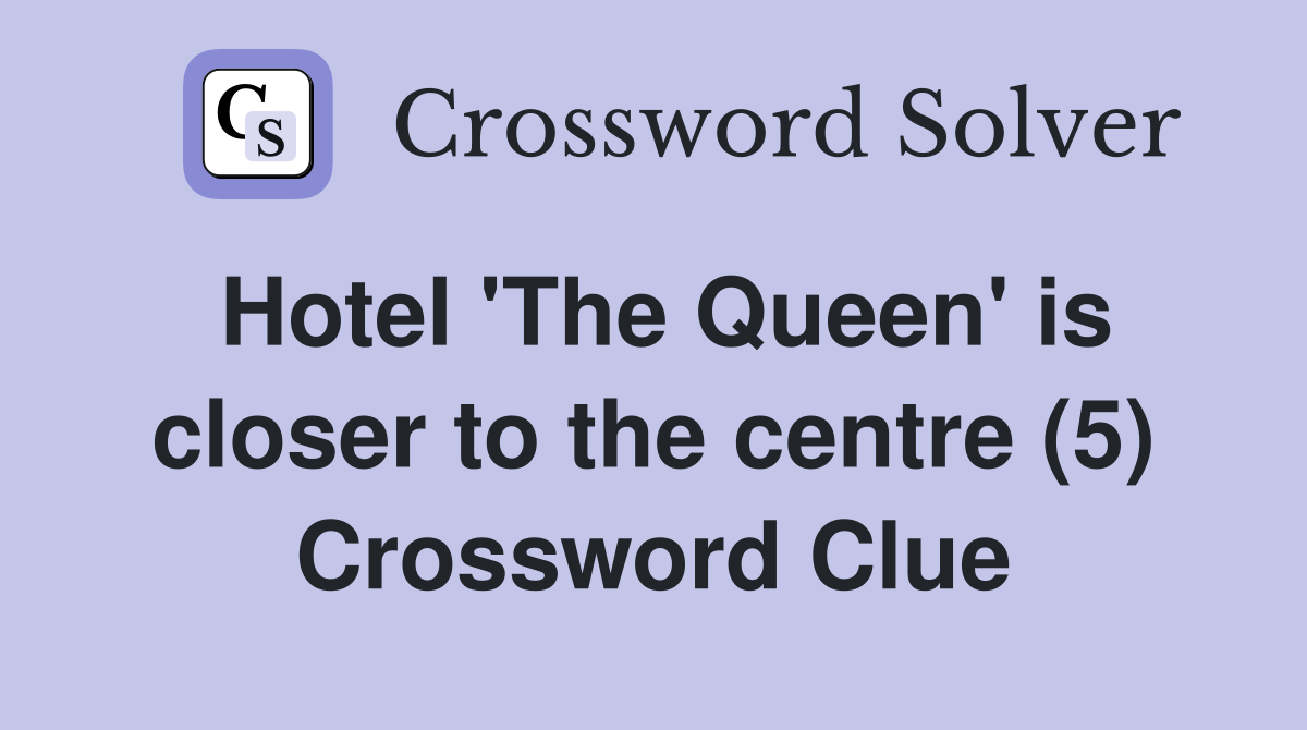 Hotel 'The Queen' is closer to the centre (5) Crossword Clue