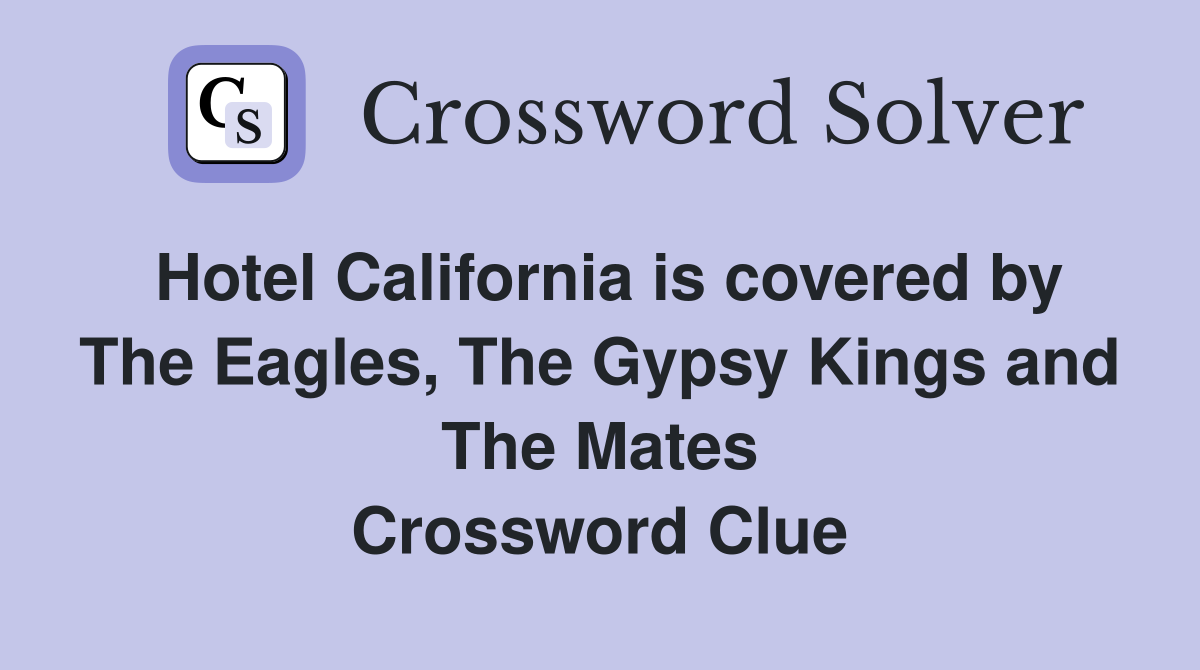 Hotel California is covered by The Eagles, The Gypsy Kings and The Mates Crossword Clue