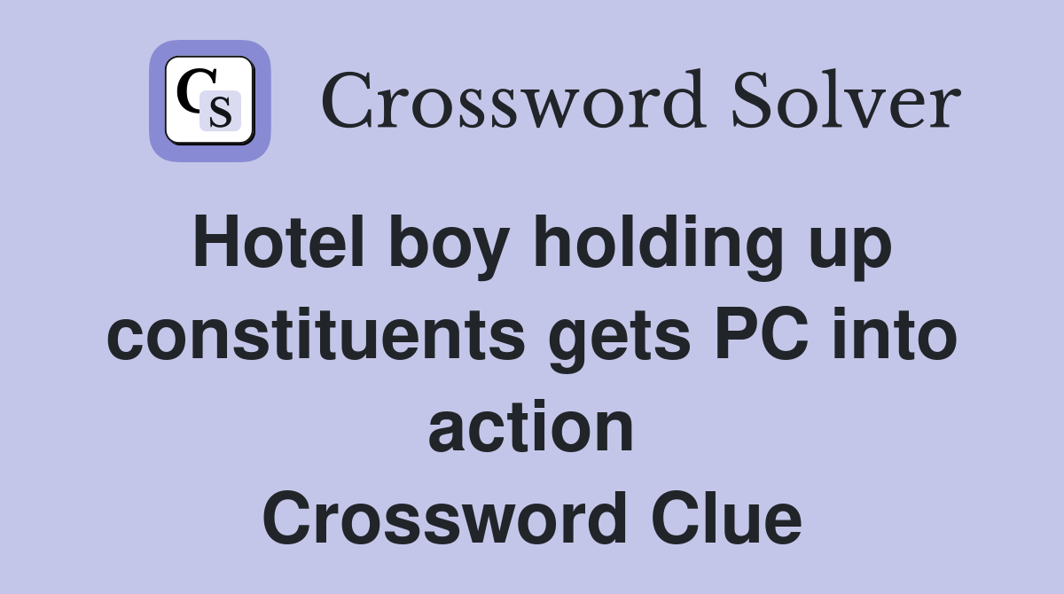 Hotel boy holding up constituents gets PC into action Crossword Clue