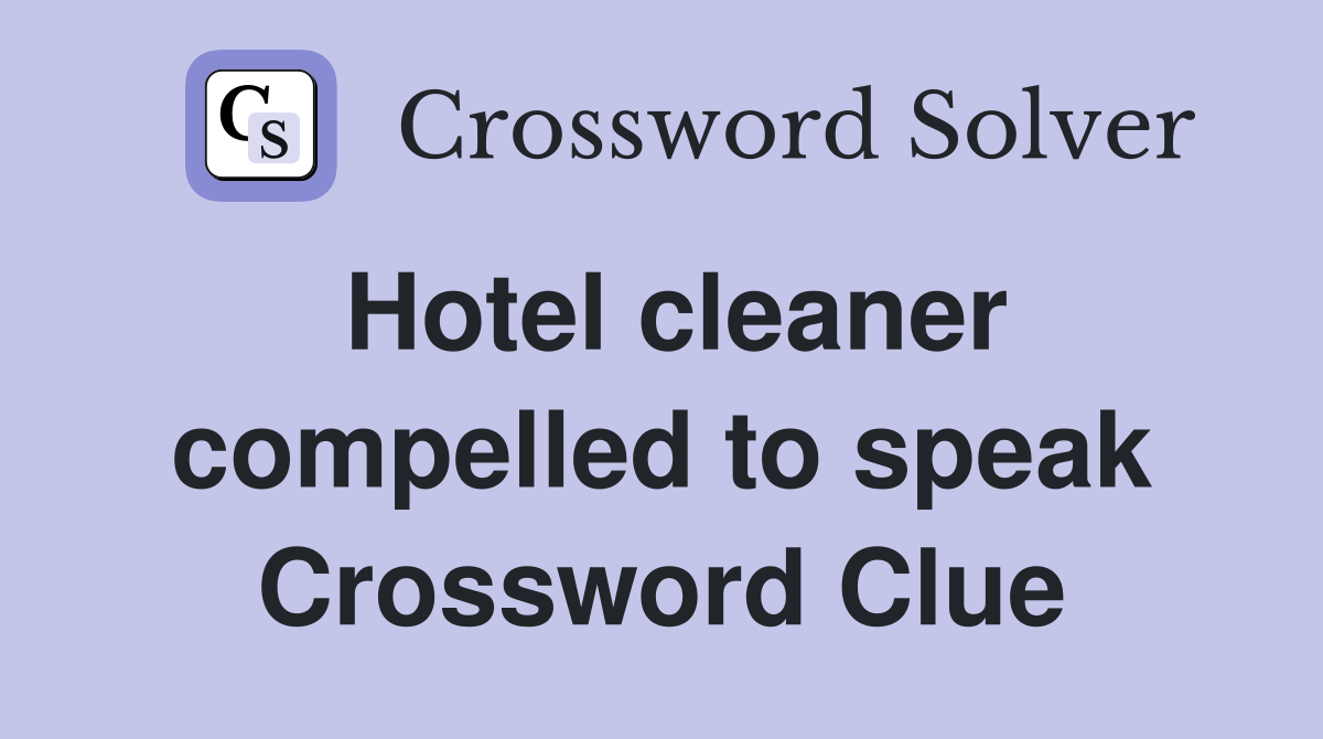 Hotel cleaner compelled to speak Crossword Clue