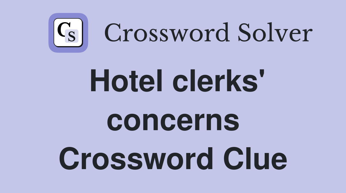 Hotel clerks' concerns Crossword Clue
