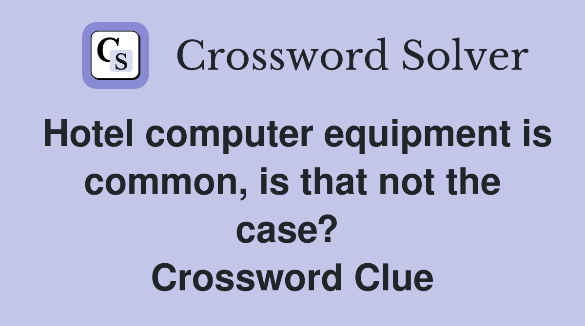 Hotel computer equipment is common, is that not the case?  Crossword Clue