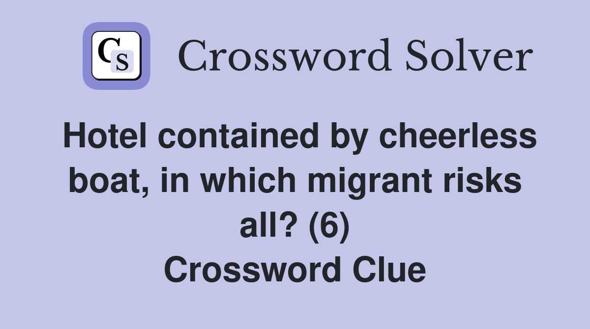 Hotel contained by cheerless boat, in which migrant risks all? (6) Crossword Clue