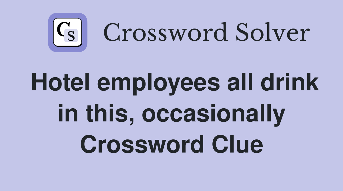 Hotel employees all drink in this, occasionally Crossword Clue