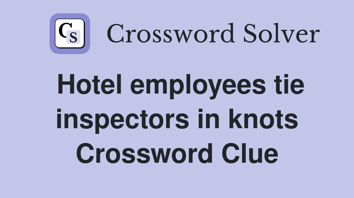 Hotel employees tie inspectors in knots Crossword Clue