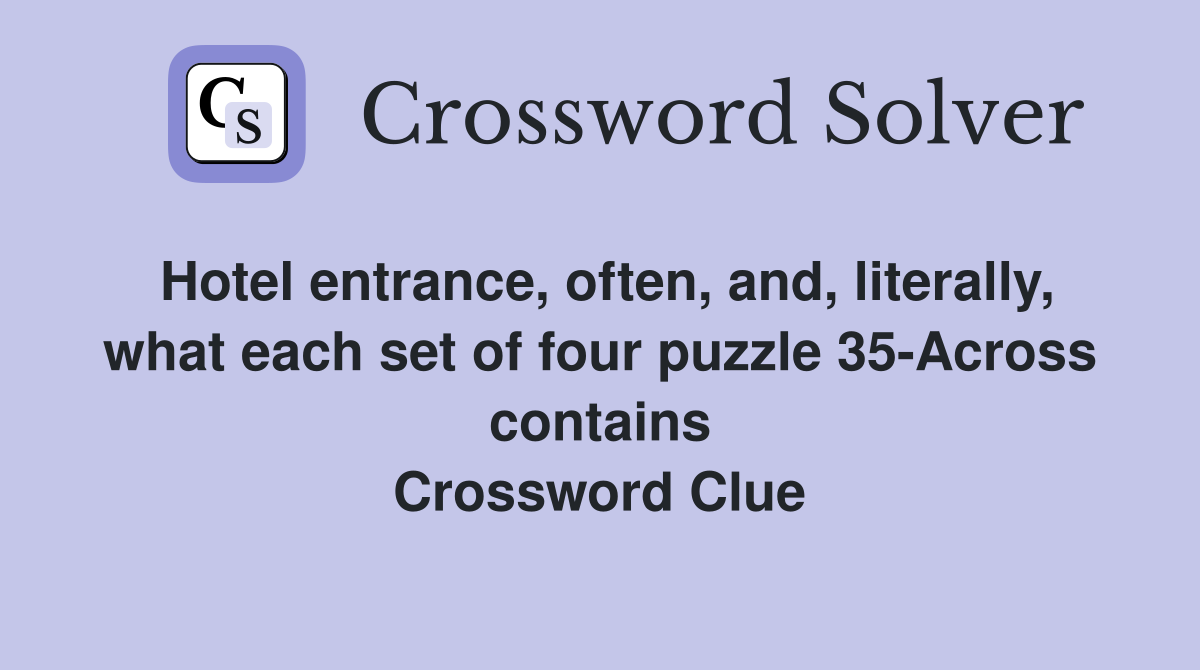 Hotel entrance, often, and, literally, what each set of four puzzle 35-Across contains Crossword Clue