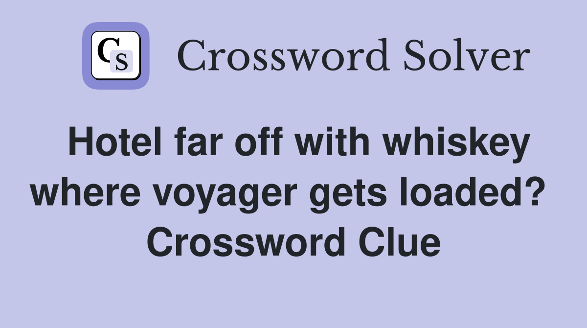 Hotel far off with whiskey where voyager gets loaded?  Crossword Clue