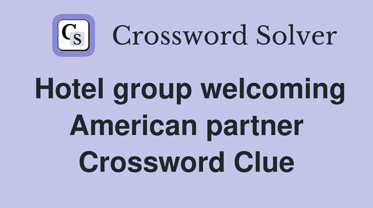 Hotel group welcoming American partner Crossword Clue