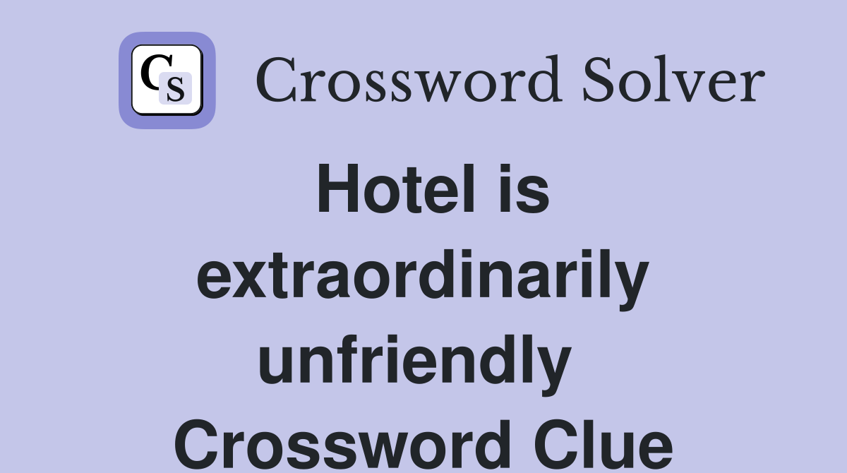 Hotel is extraordinarily unfriendly  Crossword Clue