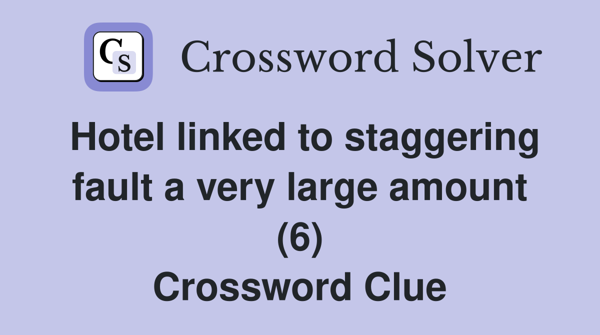 Hotel linked to staggering fault a very large amount (6) Crossword Clue