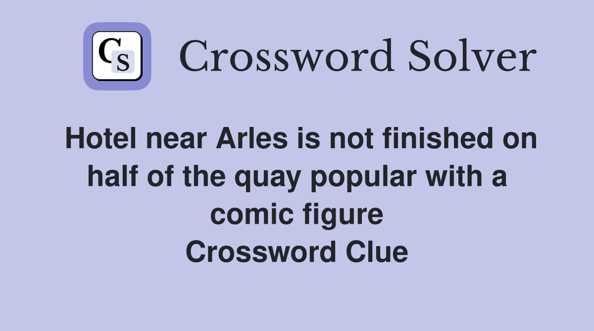 Hotel near Arles is not finished on half of the quay popular with a comic figure Crossword Clue