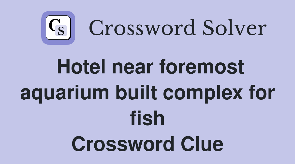 Hotel near foremost aquarium built complex for fish Crossword Clue