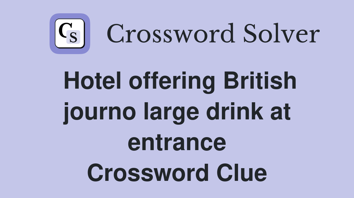 Hotel offering British journo large drink at entrance Crossword Clue