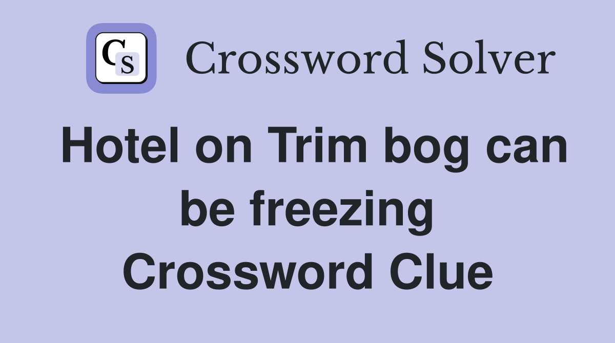 Hotel on Trim bog can be freezing Crossword Clue