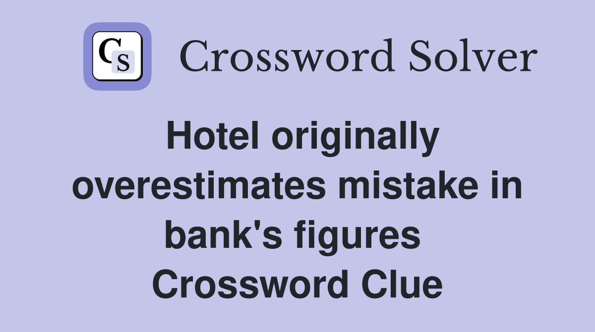Hotel originally overestimates mistake in bank's figures  Crossword Clue