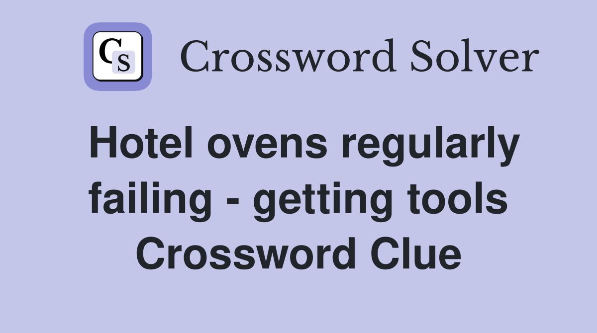 Hotel ovens regularly failing - getting tools Crossword Clue