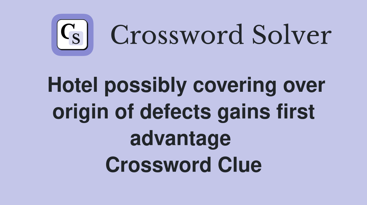 Hotel possibly covering over origin of defects gains first advantage  Crossword Clue