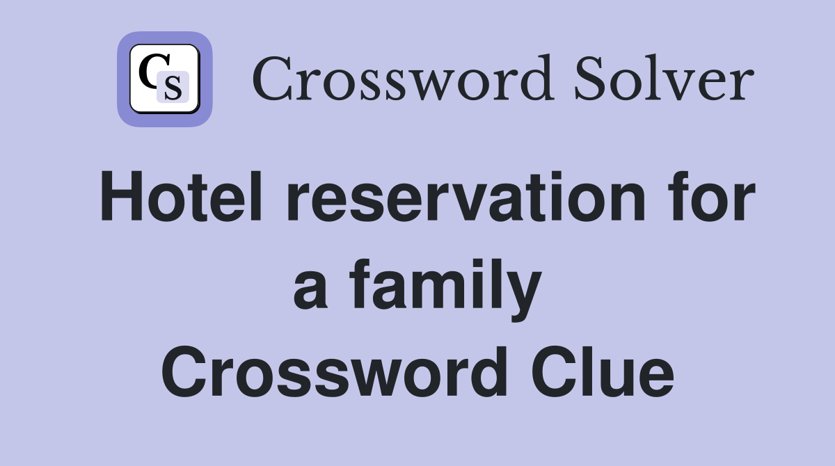 Hotel reservation for a family Crossword Clue