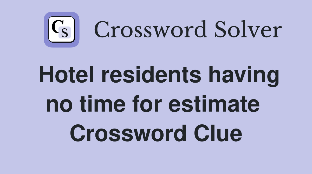 Hotel residents having no time for estimate  Crossword Clue