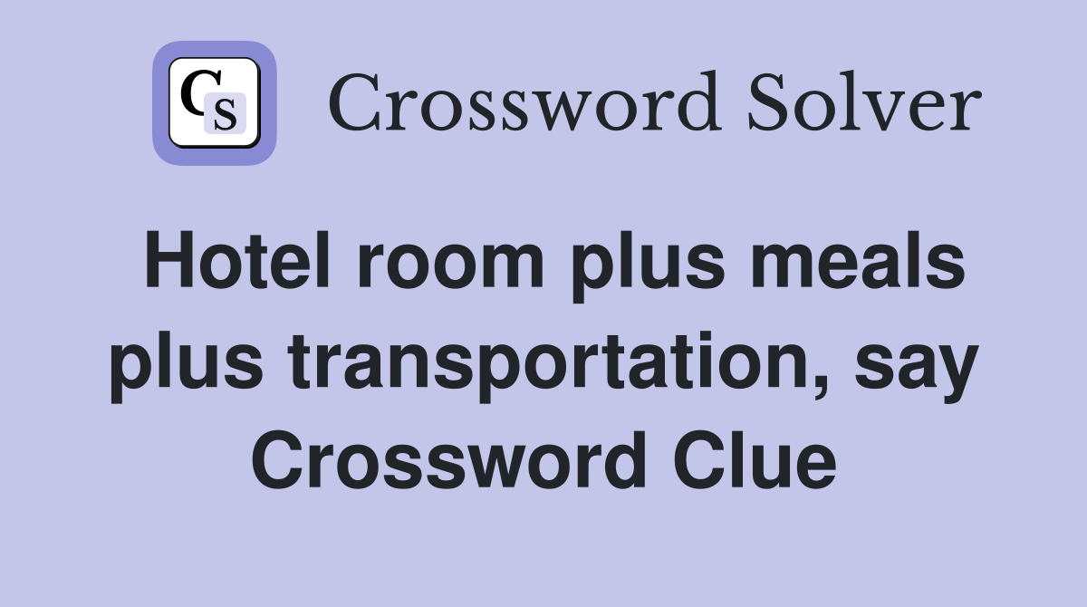 Hotel room plus meals plus transportation, say Crossword Clue