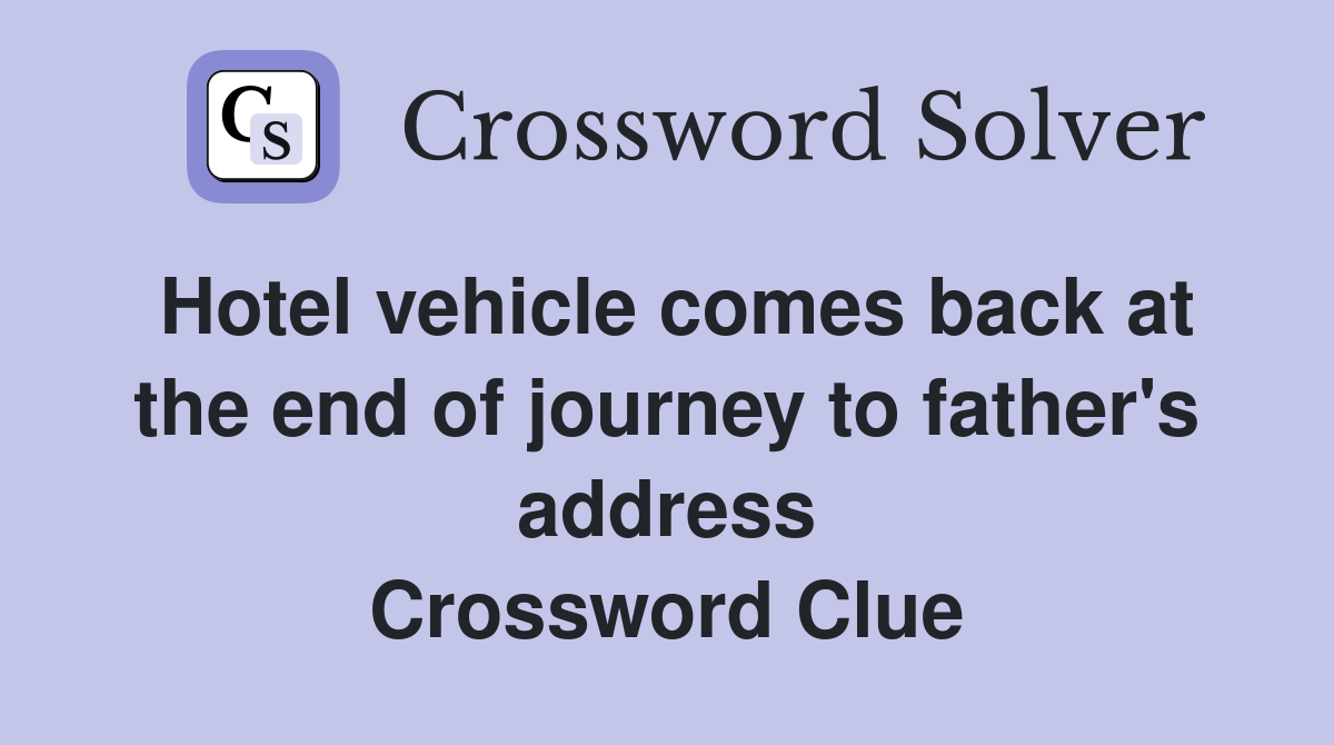 Hotel vehicle comes back at the end of journey to father's address Crossword Clue