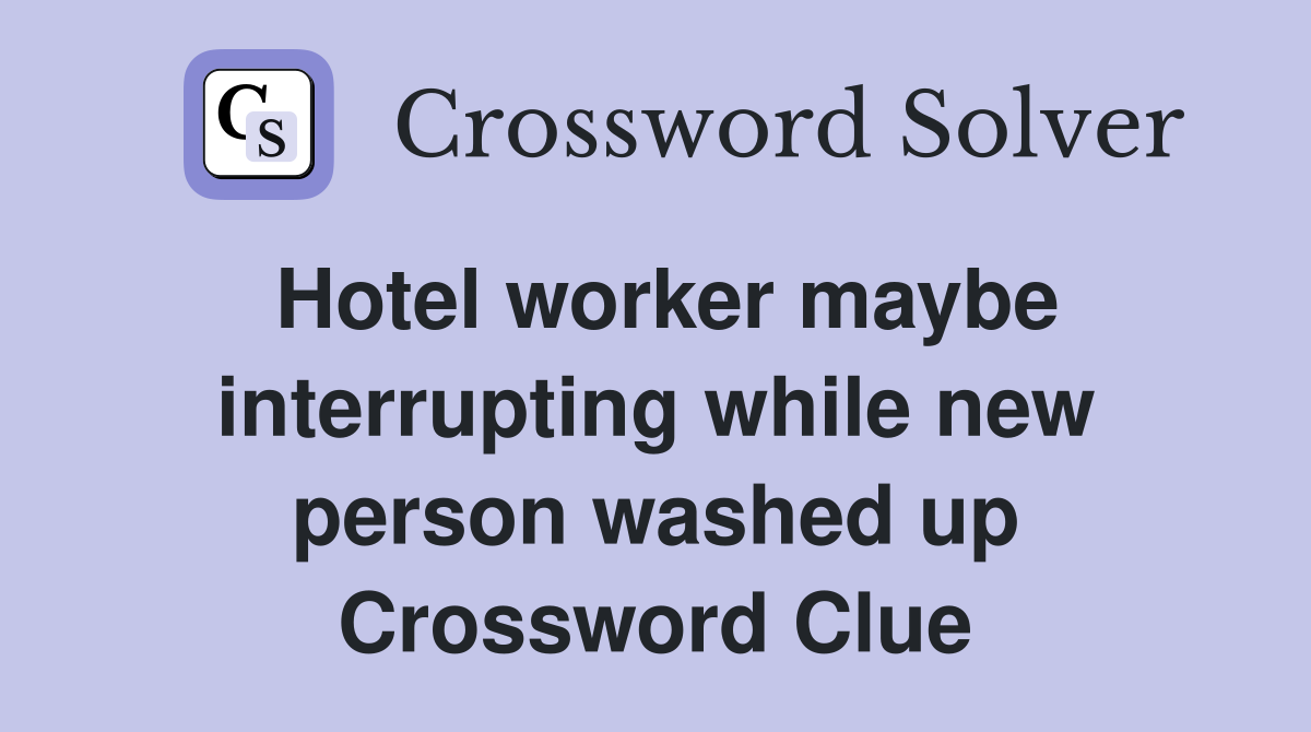Hotel worker maybe interrupting while new person washed up Crossword Clue