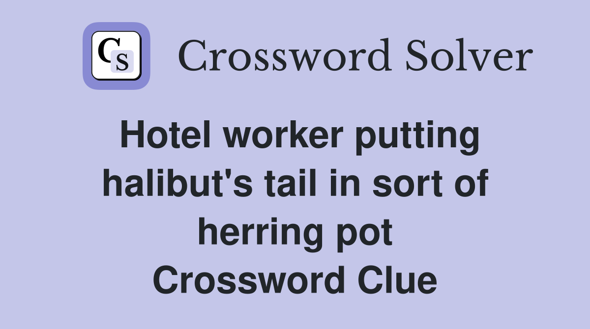 Hotel worker putting halibut's tail in sort of herring pot Crossword Clue