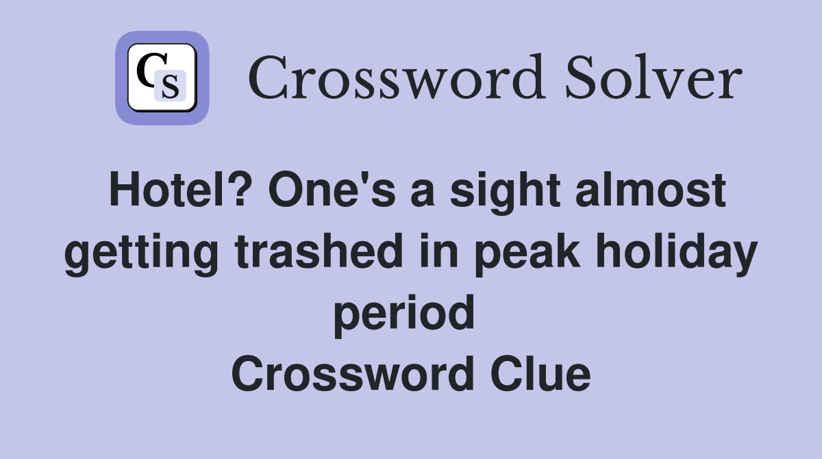 Hotel? One's a sight almost getting trashed in peak holiday period  Crossword Clue