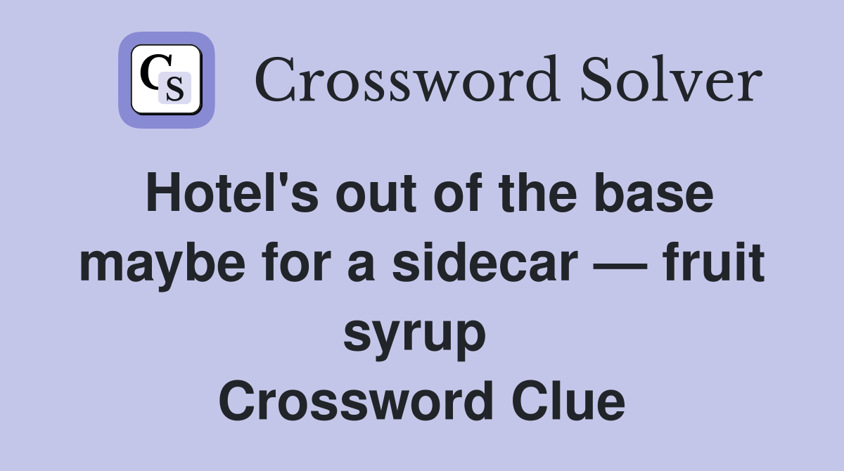 Hotel's out of the base maybe for a sidecar — fruit syrup  Crossword Clue