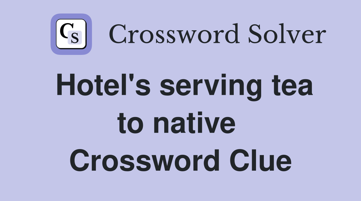 Hotel's serving tea to native  Crossword Clue