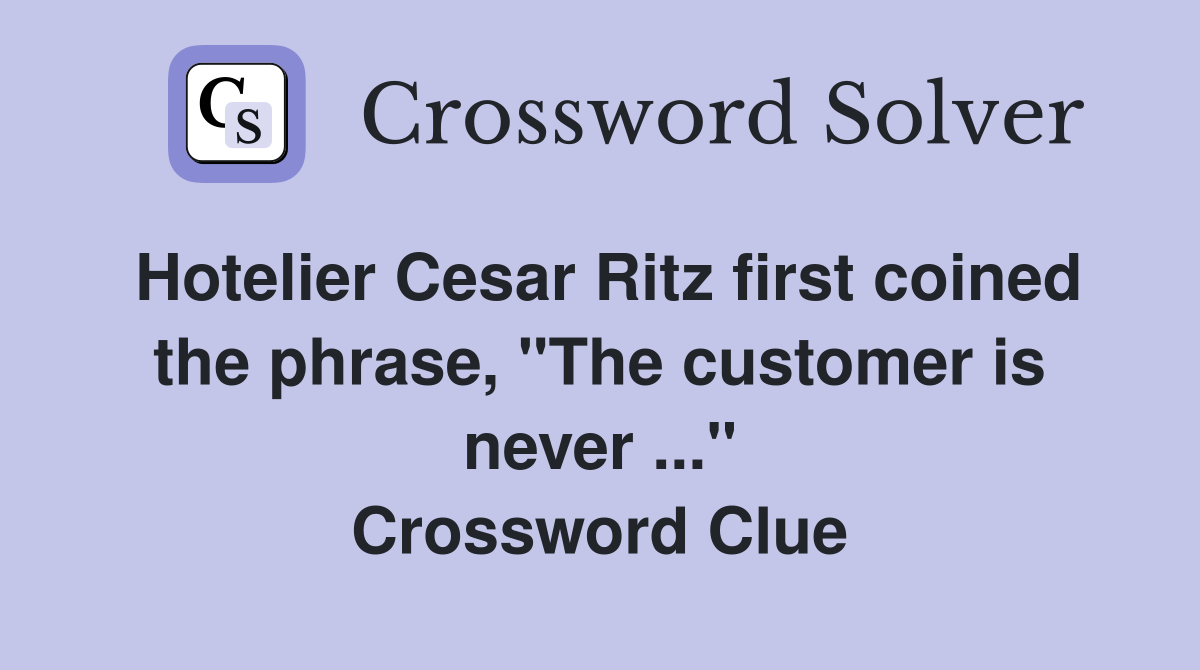 Hotelier Cesar Ritz first coined the phrase, "The customer is never ..." Crossword Clue