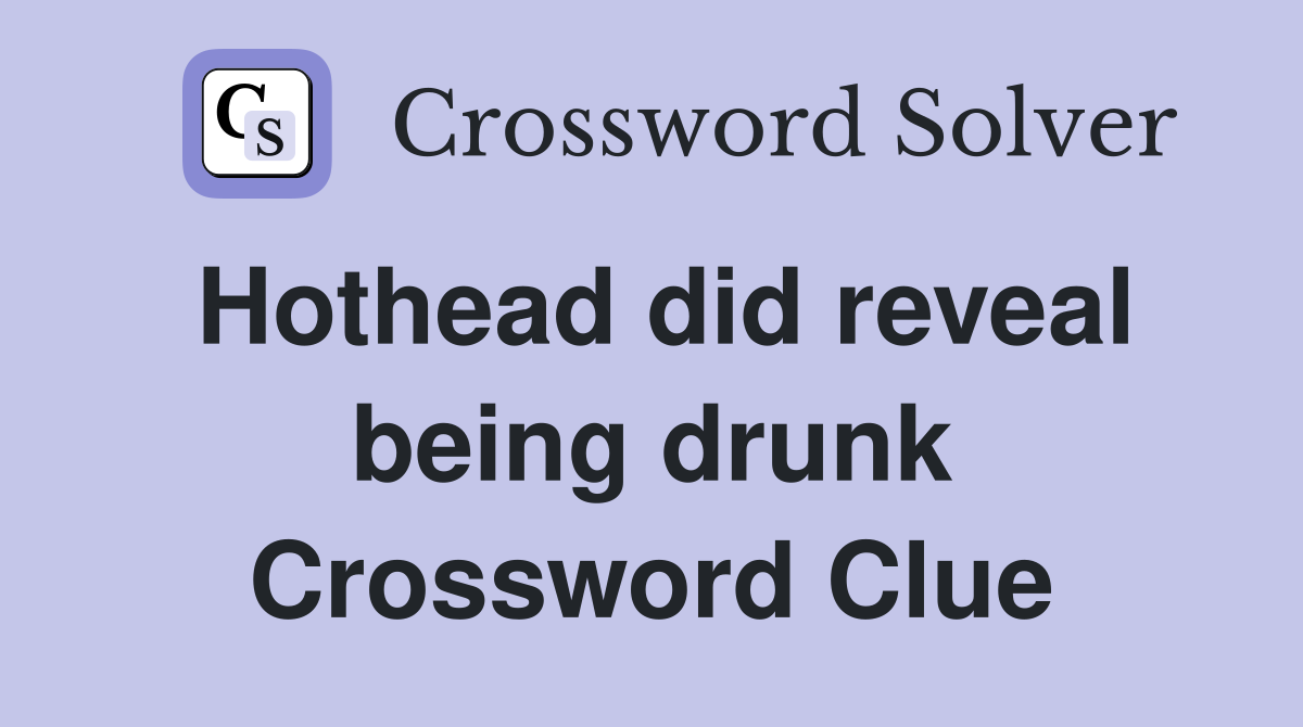 Hothead did reveal being drunk Crossword Clue