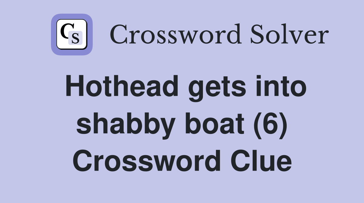 Hothead gets into shabby boat (6) Crossword Clue