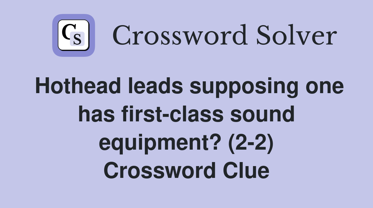 Hothead leads supposing one has first-class sound equipment? (2-2) Crossword Clue