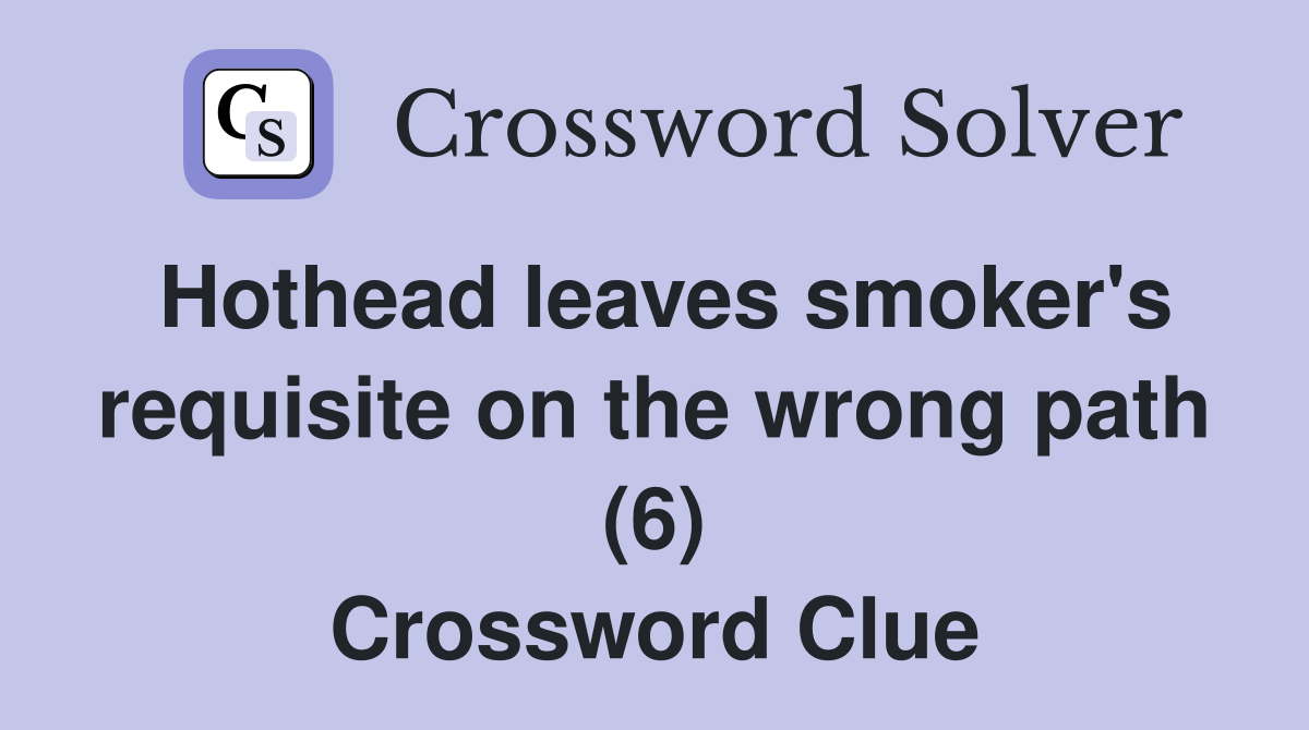Hothead leaves smoker's requisite on the wrong path (6) Crossword Clue