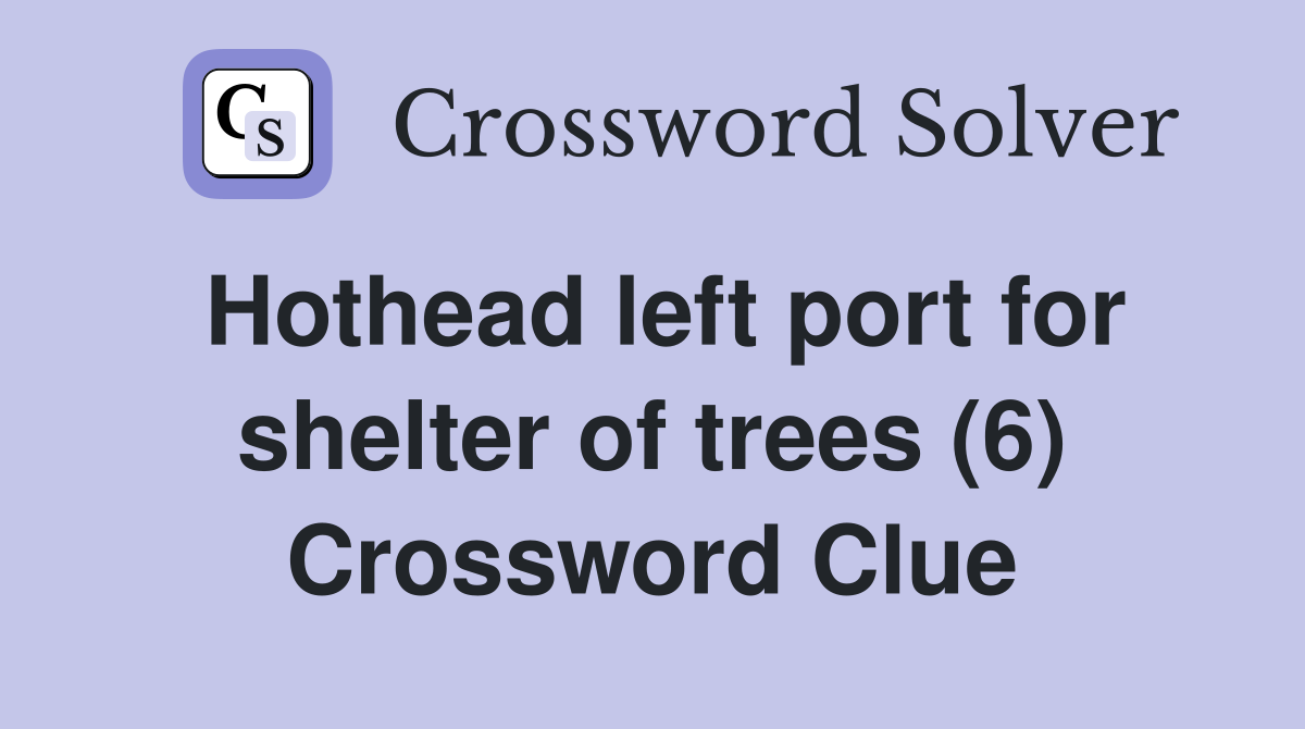 Hothead left port for shelter of trees (6) Crossword Clue