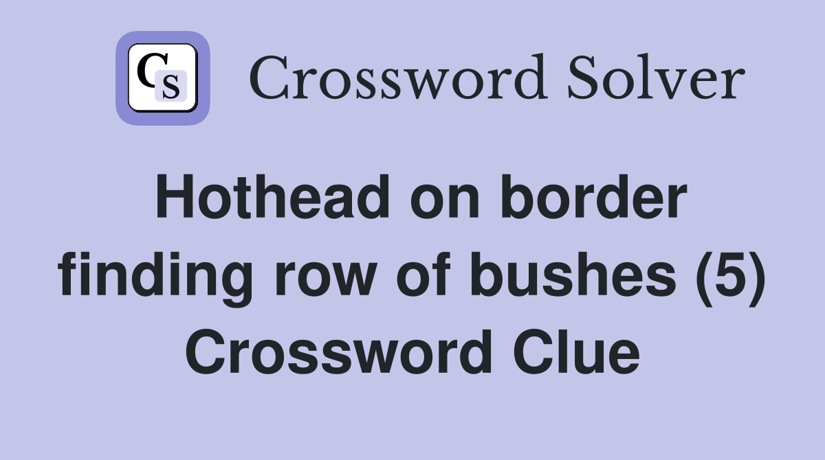 Hothead on border finding row of bushes (5) Crossword Clue