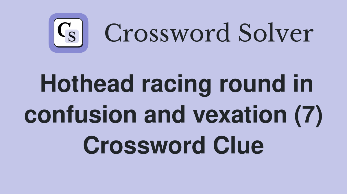 Hothead racing round in confusion and vexation (7) Crossword Clue