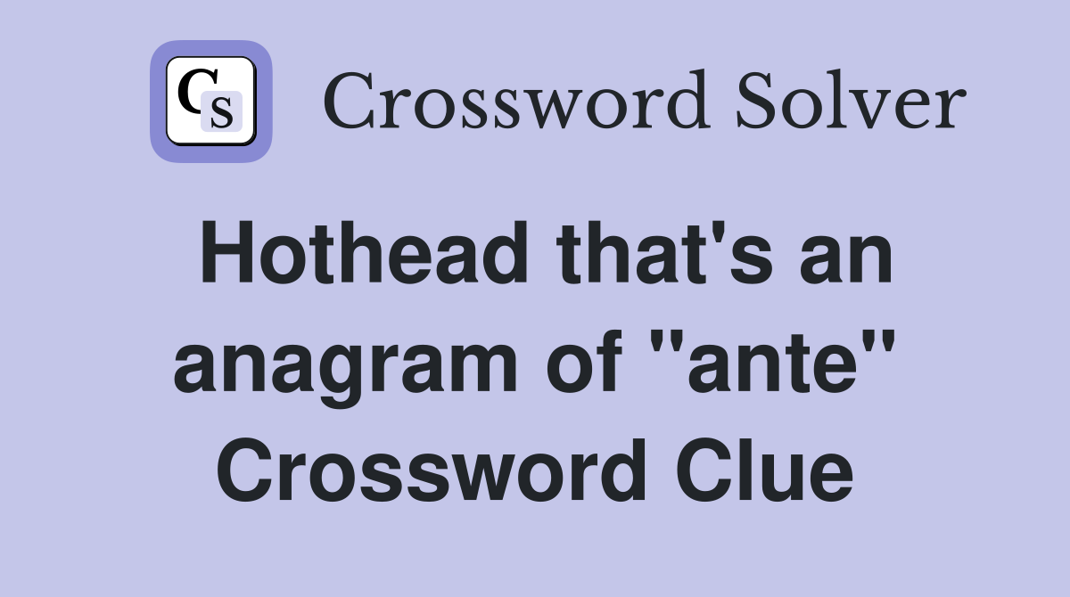 Hothead that's an anagram of "ante" Crossword Clue