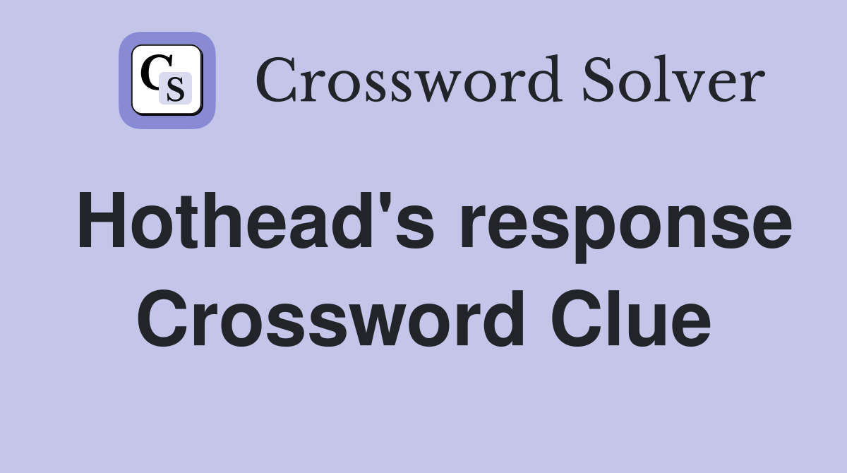 Hothead's response Crossword Clue