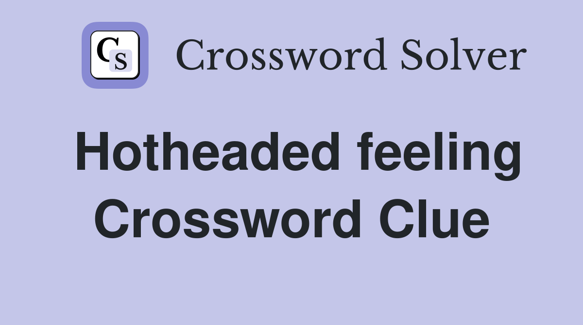 Hotheaded feeling Crossword Clue