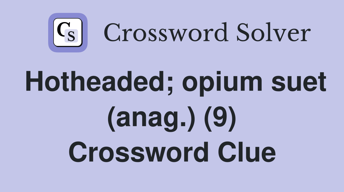 Hotheaded; opium suet (anag.) (9) Crossword Clue